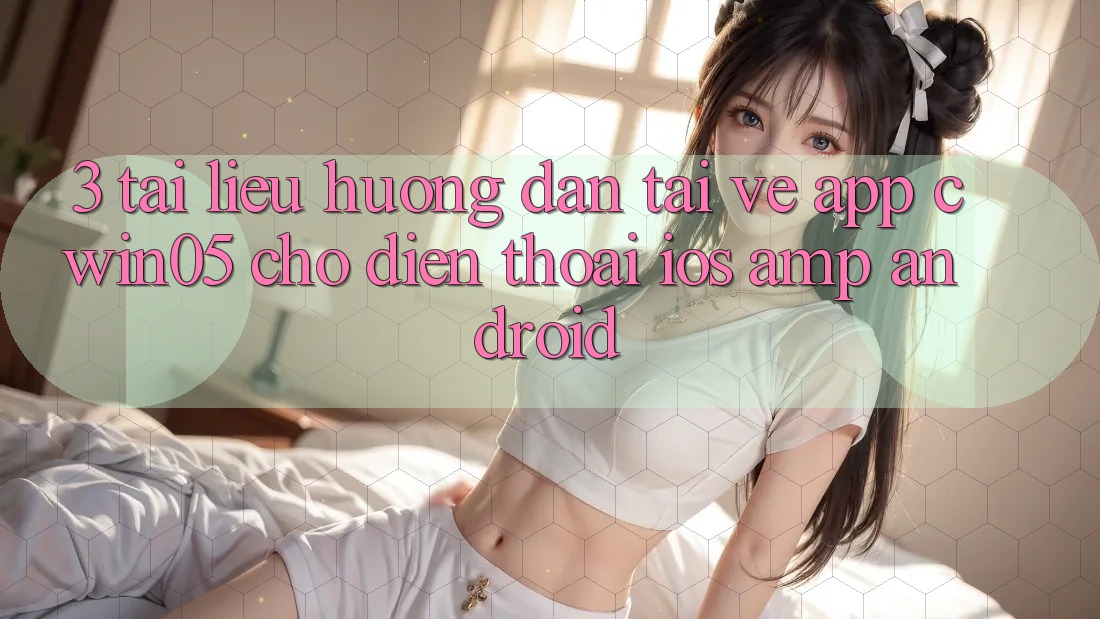 3. Tài liệu hướng dẫn Tải về App cwin05 Cho Điện Thoại (iOS &amp; Android)