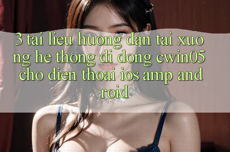 3. Tài liệu hướng dẫn Tải xuống Hệ thống di động cwin05 Cho Điện Thoại (iOS & Android) 3. Tài liệu hướng dẫn Tải xuống Hệ thống di động cwin05 Cho Điện Thoại (iOS & Android)