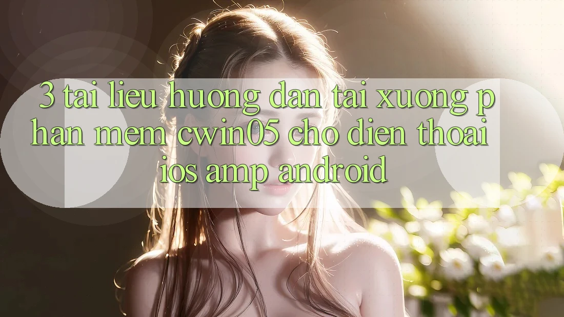 3. Tài liệu hướng dẫn Tải xuống Phần mềm cwin05 Cho Điện Thoại (iOS &amp; Android)