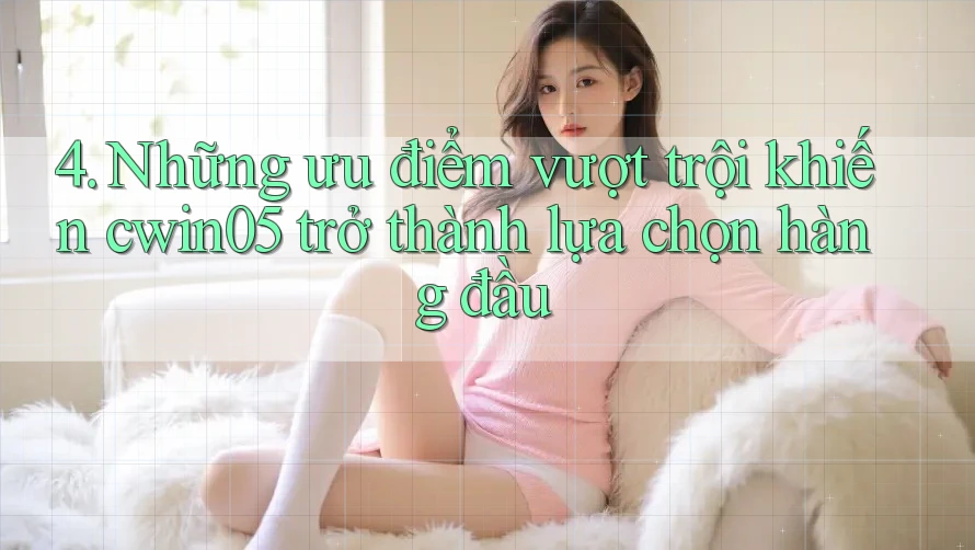 4. Những ưu điểm vượt trội khiến cwin05 trở thành lựa chọn hàng đầu