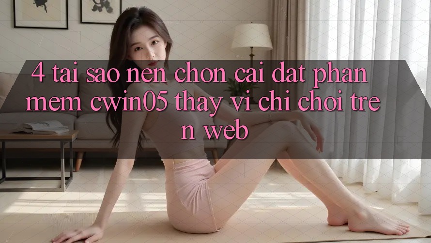 4. Tại Sao Nên Chọn Cài đặt Phần mềm cwin05 Thay Vì Chỉ Chơi Trên Web? 4. Tại Sao Nên Chọn Cài đặt Phần mềm cwin05 Thay Vì Chỉ Chơi Trên Web?