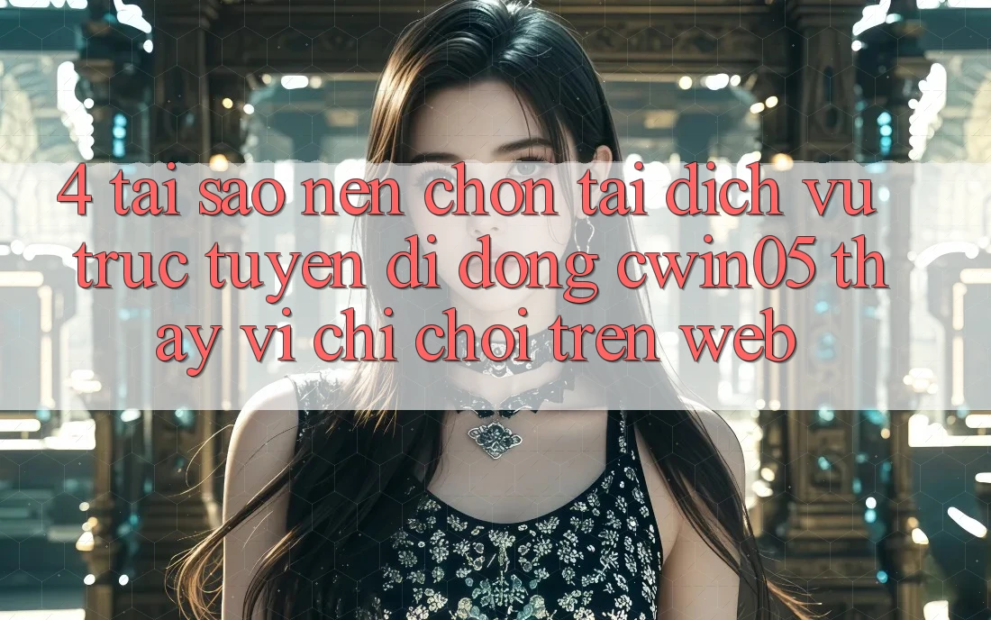 4. Tại Sao Nên Chọn Tải Dịch vụ trực tuyến di động cwin05 Thay Vì Chỉ Chơi Trên Web? 4. Tại Sao Nên Chọn Tải Dịch vụ trực tuyến di động cwin05 Thay Vì Chỉ Chơi Trên Web?