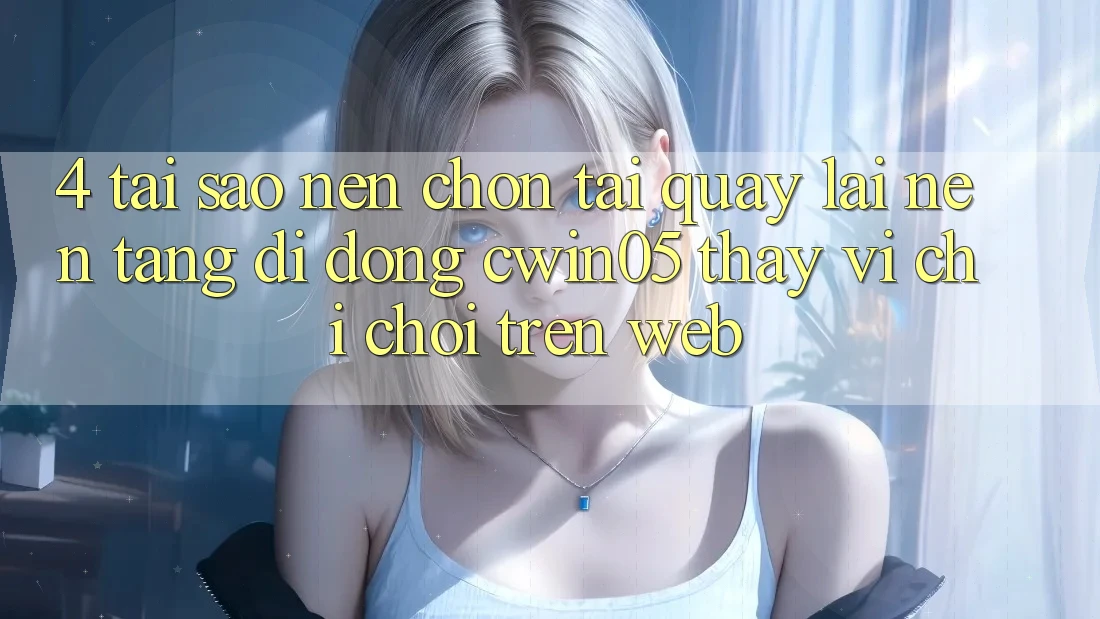 4. Tại Sao Nên Chọn Tải quay lại Nền tảng di động cwin05 Thay Vì Chỉ Chơi Trên Web? 4. Tại Sao Nên Chọn Tải quay lại Nền tảng di động cwin05 Thay Vì Chỉ Chơi Trên Web?