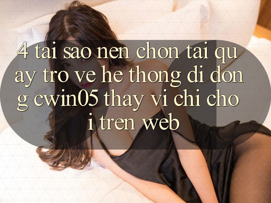 4. Tại Sao Nên Chọn Tải quay trở về Hệ thống di động cwin05 Thay Vì Chỉ Chơi Trên Web? 4. Tại Sao Nên Chọn Tải quay trở về Hệ thống di động cwin05 Thay Vì Chỉ Chơi Trên Web?