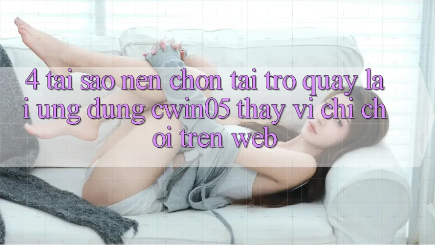 4. Tại Sao Nên Chọn Tải trở quay lại Ứng dụng cwin05 Thay Vì Chỉ Chơi Trên Web? 4. Tại Sao Nên Chọn Tải trở quay lại Ứng dụng cwin05 Thay Vì Chỉ Chơi Trên Web?