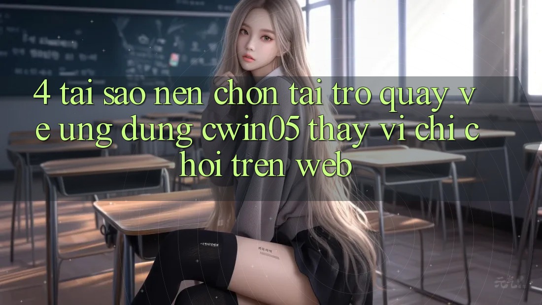 4. Tại Sao Nên Chọn Tải trở quay về Ứng dụng cwin05 Thay Vì Chỉ Chơi Trên Web? 4. Tại Sao Nên Chọn Tải trở quay về Ứng dụng cwin05 Thay Vì Chỉ Chơi Trên Web?
