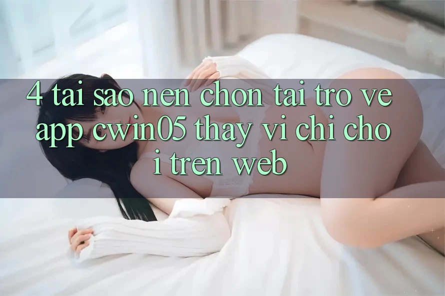 4. Tại Sao Nên Chọn Tải trở về App cwin05 Thay Vì Chỉ Chơi Trên Web? 4. Tại Sao Nên Chọn Tải trở về App cwin05 Thay Vì Chỉ Chơi Trên Web?