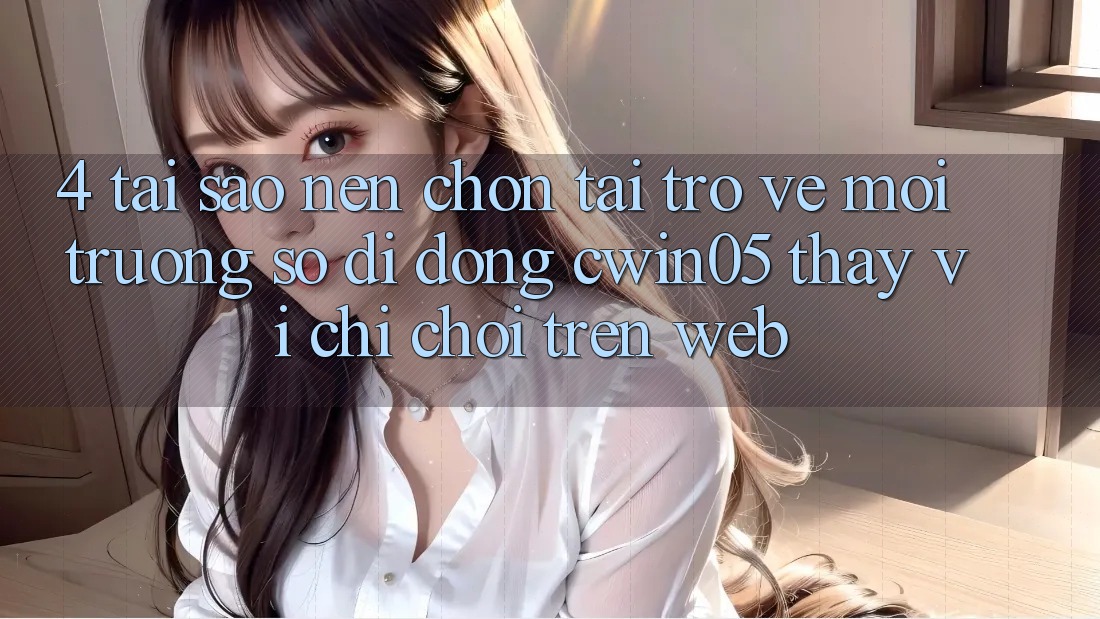 4. Tại Sao Nên Chọn Tải trở về Môi trường số di động cwin05 Thay Vì Chỉ Chơi Trên Web? 4. Tại Sao Nên Chọn Tải trở về Môi trường số di động cwin05 Thay Vì Chỉ Chơi Trên Web?