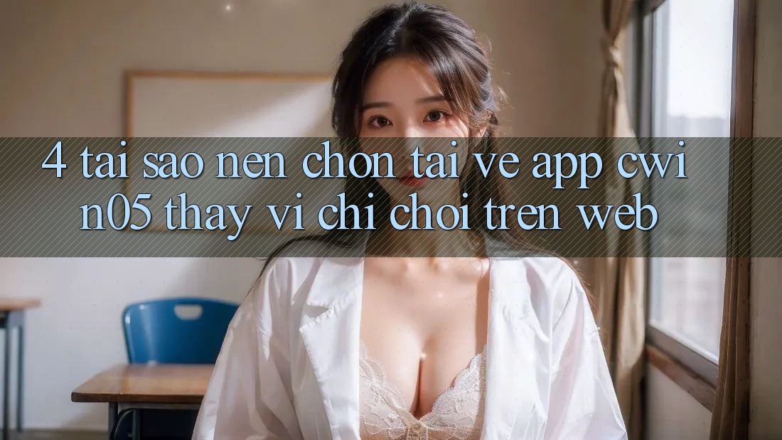 4. Tại Sao Nên Chọn Tải về App cwin05 Thay Vì Chỉ Chơi Trên Web? 4. Tại Sao Nên Chọn Tải về App cwin05 Thay Vì Chỉ Chơi Trên Web?