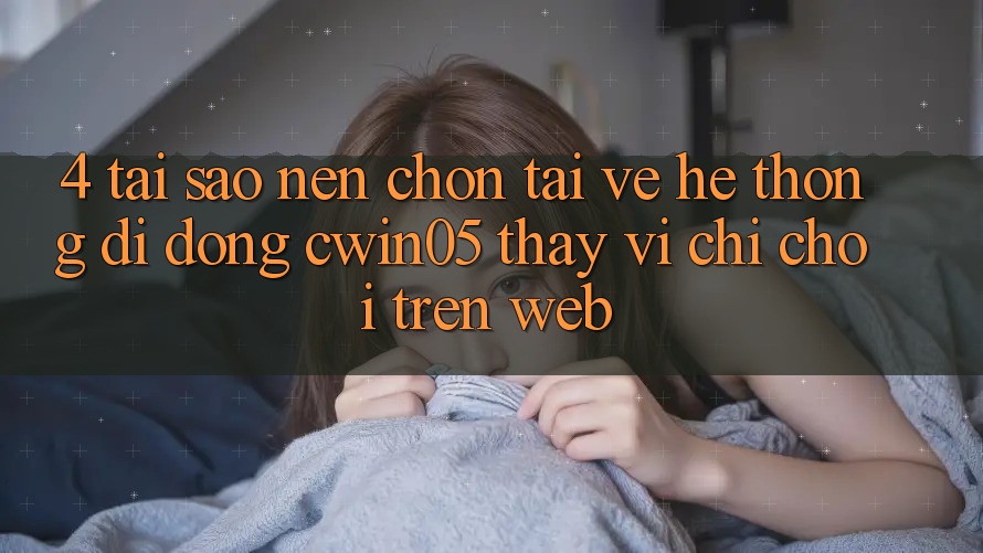 4. Tại Sao Nên Chọn Tải về Hệ thống di động cwin05 Thay Vì Chỉ Chơi Trên Web? 4. Tại Sao Nên Chọn Tải về Hệ thống di động cwin05 Thay Vì Chỉ Chơi Trên Web?