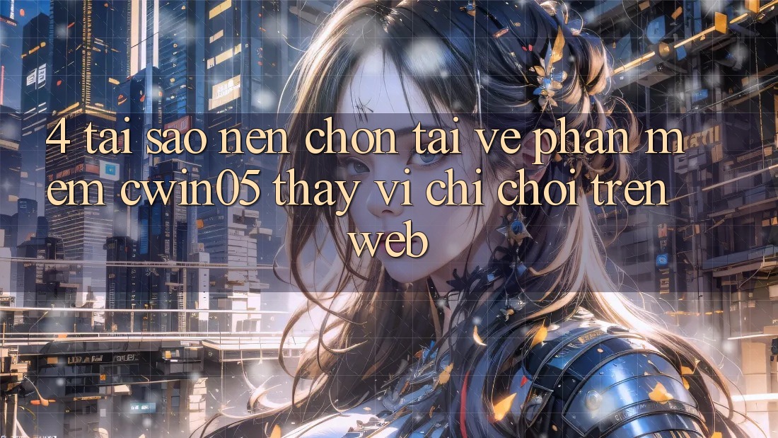 4. Tại Sao Nên Chọn Tải về Phần mềm cwin05 Thay Vì Chỉ Chơi Trên Web? 4. Tại Sao Nên Chọn Tải về Phần mềm cwin05 Thay Vì Chỉ Chơi Trên Web?