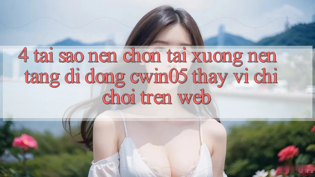 4. Tại Sao Nên Chọn Tải xuống Nền tảng di động cwin05 Thay Vì Chỉ Chơi Trên Web? 4. Tại Sao Nên Chọn Tải xuống Nền tảng di động cwin05 Thay Vì Chỉ Chơi Trên Web?