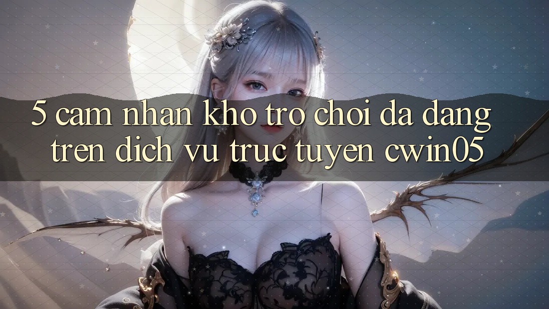 5. Cảm nhận Kho Trò Chơi Đa Dạng Trên Dịch vụ trực tuyến cwin05