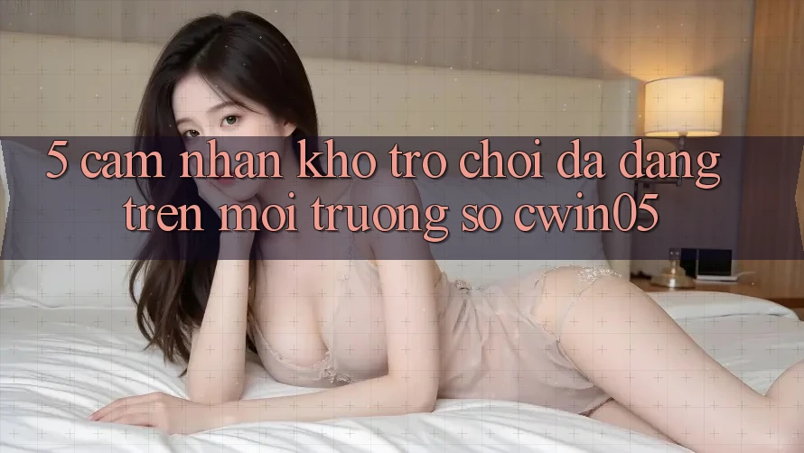 5. Cảm nhận Kho Trò Chơi Đa Dạng Trên Môi trường số cwin05
