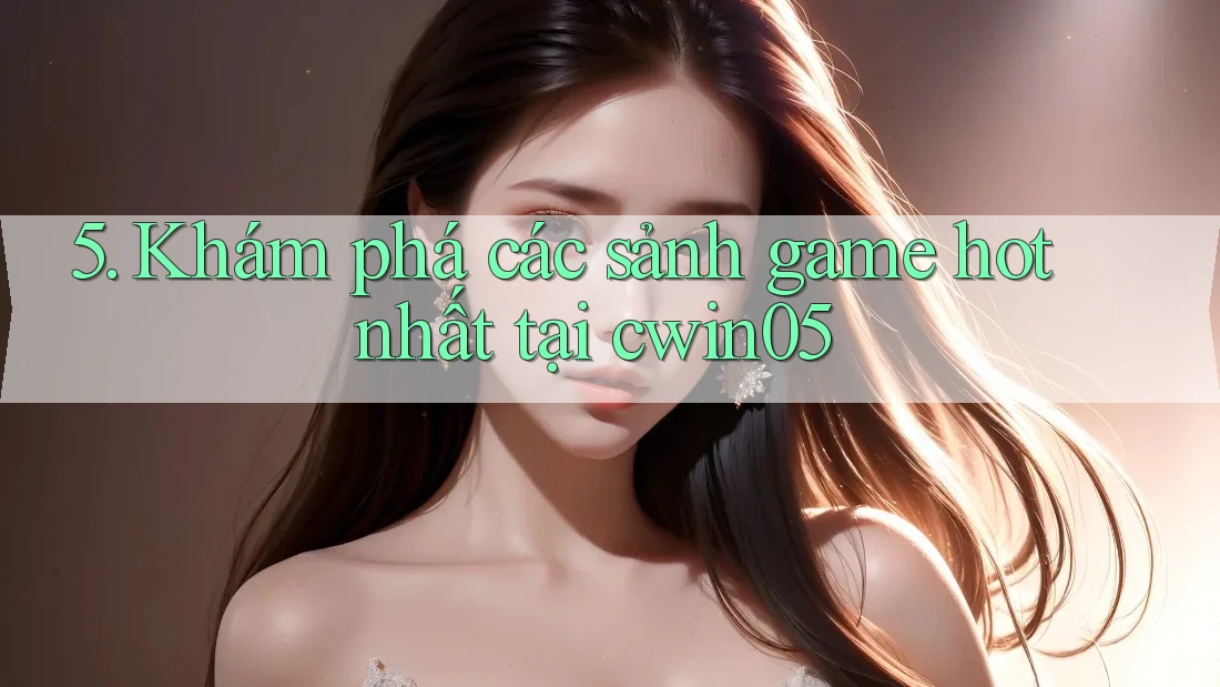 5. Khám phá các sảnh game hot nhất tại cwin05