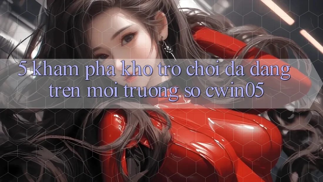 5. Khám Phá Kho Trò Chơi Đa Dạng Trên Môi trường số cwin05 5. Khám Phá Kho Trò Chơi Đa Dạng Trên Môi trường số cwin05
