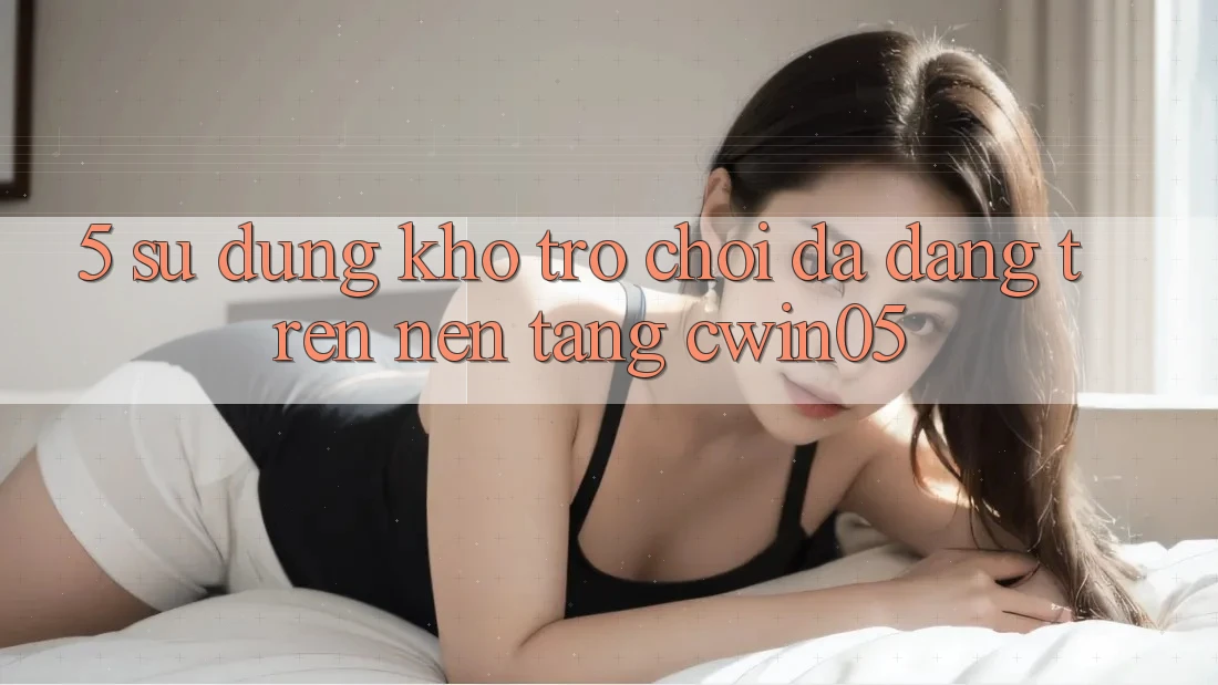 5. Sử dụng Kho Trò Chơi Đa Dạng Trên Nền Tảng cwin05 5. Sử dụng Kho Trò Chơi Đa Dạng Trên Nền Tảng cwin05