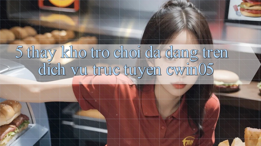 5. Thấy Kho Trò Chơi Đa Dạng Trên Dịch vụ trực tuyến cwin05 5. Thấy Kho Trò Chơi Đa Dạng Trên Dịch vụ trực tuyến cwin05