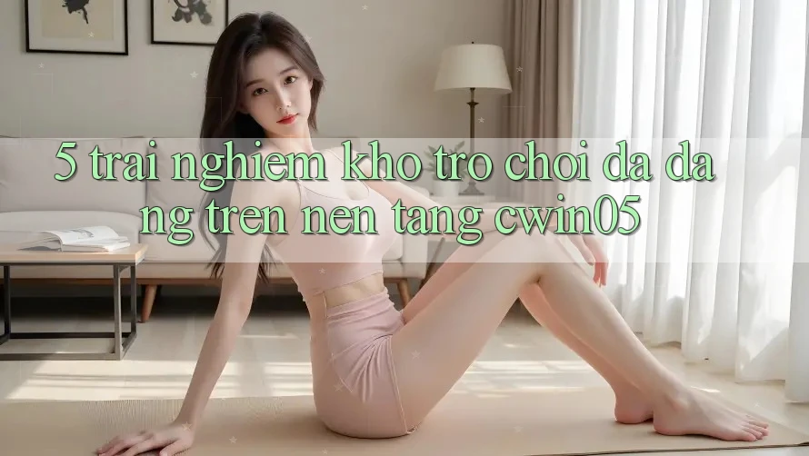 5. Trải nghiệm Kho Trò Chơi Đa Dạng Trên Nền Tảng cwin05