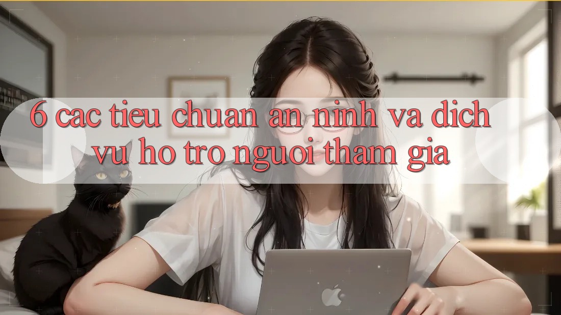 6. Các Tiêu Chuẩn An ninh Và Dịch Vụ Hỗ Trợ Người tham gia 6. Các Tiêu Chuẩn An ninh Và Dịch Vụ Hỗ Trợ Người tham gia