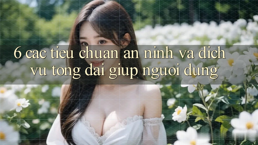 6. Các Tiêu Chuẩn An ninh Và Dịch Vụ Tổng đài giúp Người dùng