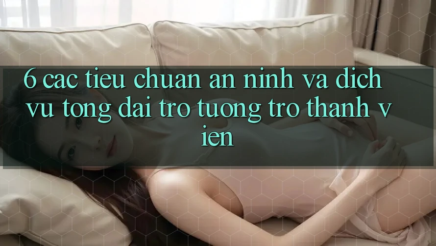 6. Các Tiêu Chuẩn An ninh Và Dịch Vụ Tổng đài trợ tương trợ Thành viên 6. Các Tiêu Chuẩn An ninh Và Dịch Vụ Tổng đài trợ tương trợ Thành viên