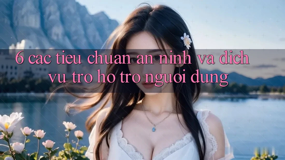 6. Các Tiêu Chuẩn An ninh Và Dịch Vụ Trợ hỗ trợ Người dùng 6. Các Tiêu Chuẩn An ninh Và Dịch Vụ Trợ hỗ trợ Người dùng