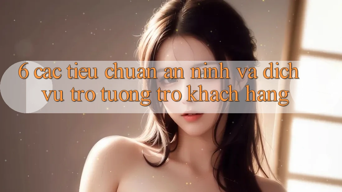6. Các Tiêu Chuẩn An ninh Và Dịch Vụ Trợ tương trợ Khách Hàng 6. Các Tiêu Chuẩn An ninh Và Dịch Vụ Trợ tương trợ Khách Hàng
