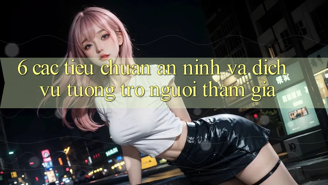 6. Các Tiêu Chuẩn An ninh Và Dịch Vụ Tương trợ Người tham gia 6. Các Tiêu Chuẩn An ninh Và Dịch Vụ Tương trợ Người tham gia