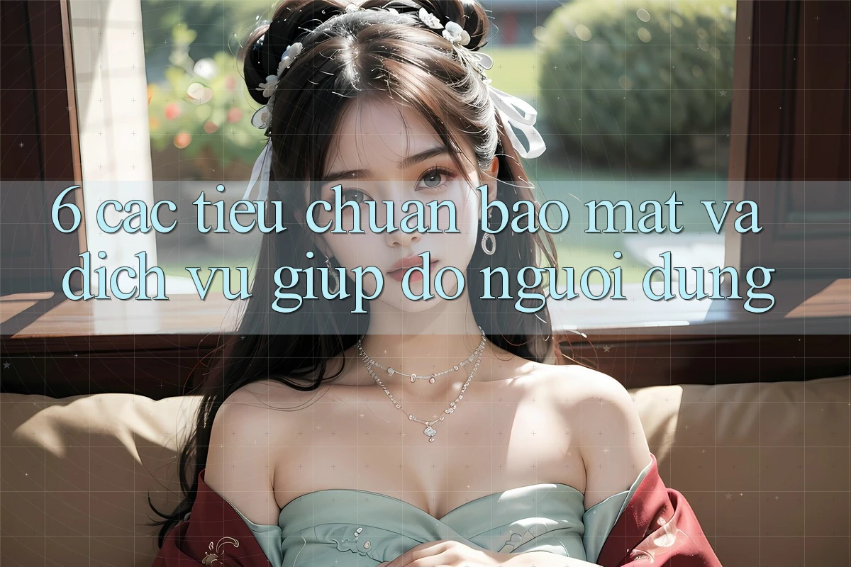 6. Các Tiêu Chuẩn Bảo Mật Và Dịch Vụ Giúp đỡ Người dùng 6. Các Tiêu Chuẩn Bảo Mật Và Dịch Vụ Giúp đỡ Người dùng