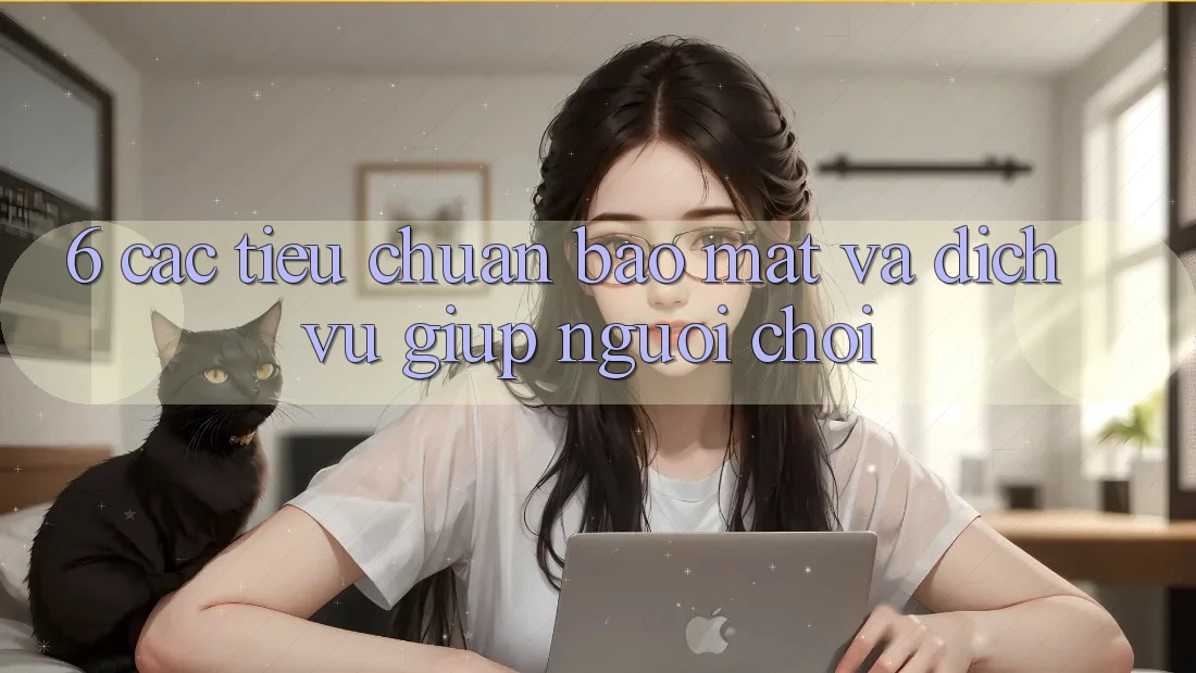 6. Các Tiêu Chuẩn Bảo Mật Và Dịch Vụ Giúp Người chơi 6. Các Tiêu Chuẩn Bảo Mật Và Dịch Vụ Giúp Người chơi