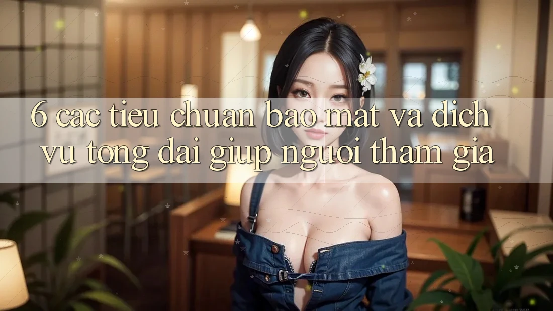 6. Các Tiêu Chuẩn Bảo Mật Và Dịch Vụ Tổng đài giúp Người tham gia 6. Các Tiêu Chuẩn Bảo Mật Và Dịch Vụ Tổng đài giúp Người tham gia