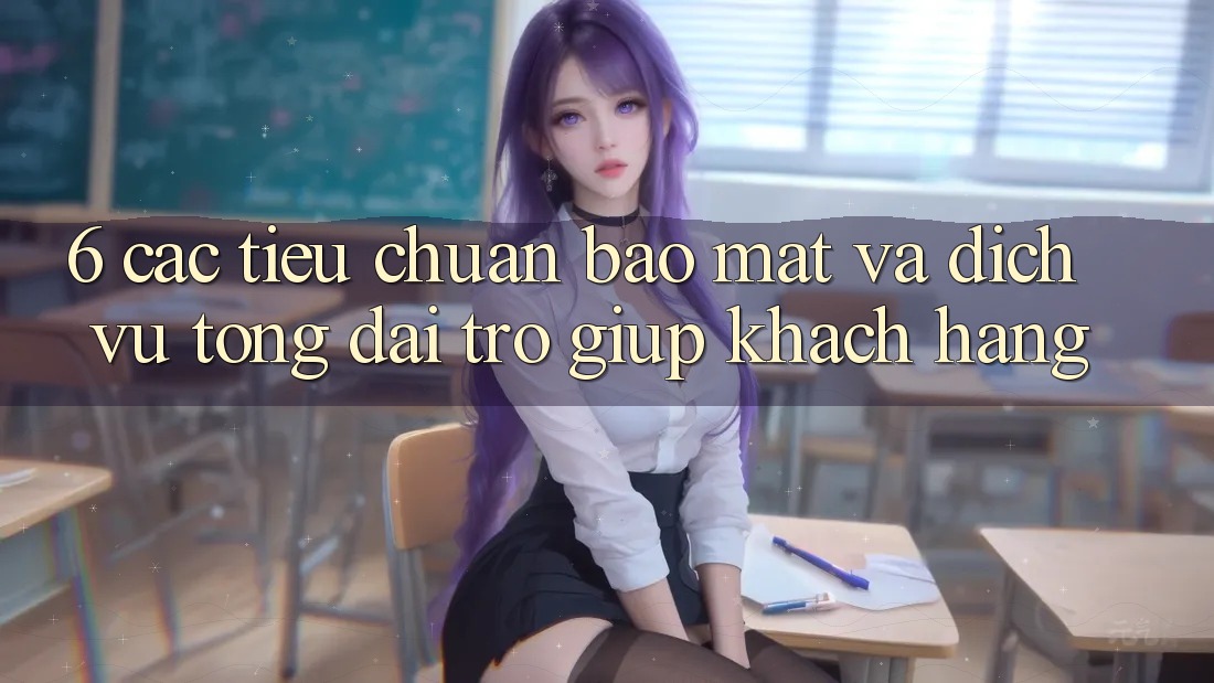 6. Các Tiêu Chuẩn Bảo Mật Và Dịch Vụ Tổng đài trợ giúp Khách Hàng 6. Các Tiêu Chuẩn Bảo Mật Và Dịch Vụ Tổng đài trợ giúp Khách Hàng