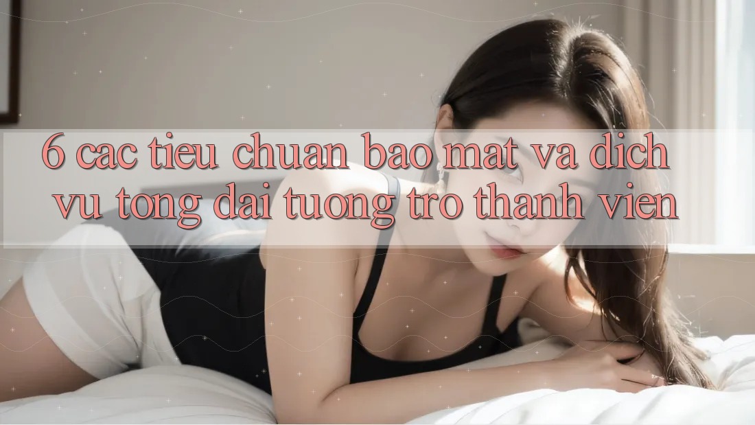 6. Các Tiêu Chuẩn Bảo Mật Và Dịch Vụ Tổng đài tương trợ Thành viên 6. Các Tiêu Chuẩn Bảo Mật Và Dịch Vụ Tổng đài tương trợ Thành viên