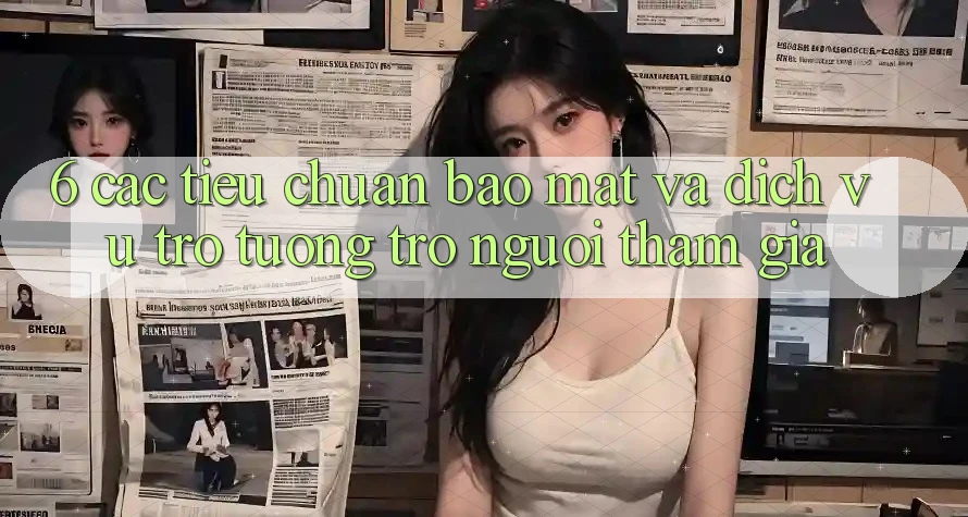 6. Các Tiêu Chuẩn Bảo Mật Và Dịch Vụ Trợ tương trợ Người tham gia