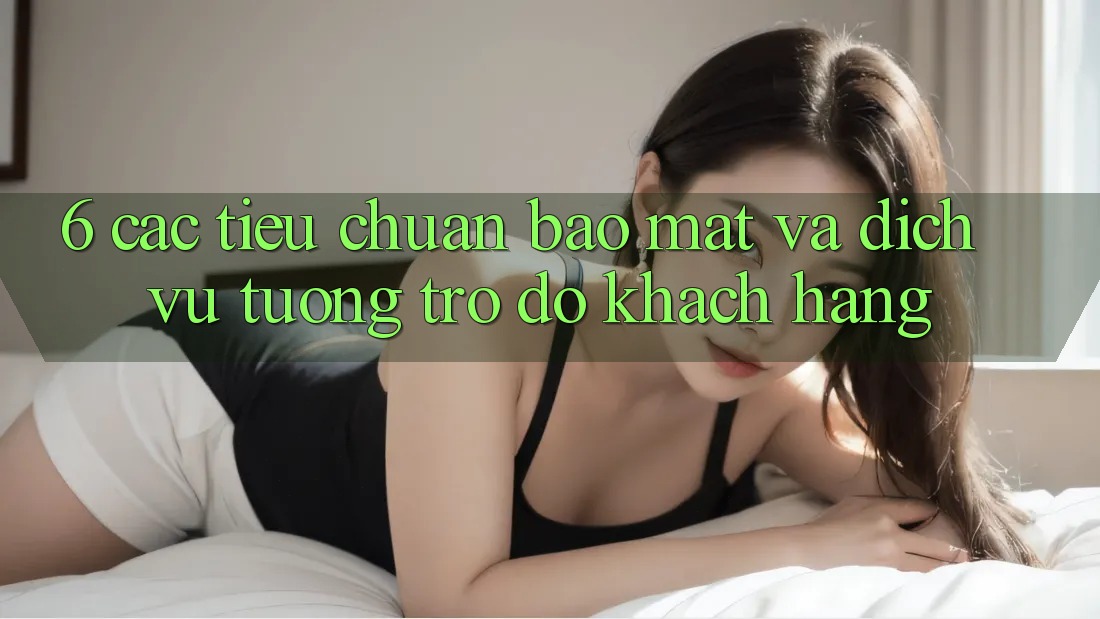 6. Các Tiêu Chuẩn Bảo Mật Và Dịch Vụ Tương trợ đỡ Khách Hàng 6. Các Tiêu Chuẩn Bảo Mật Và Dịch Vụ Tương trợ đỡ Khách Hàng