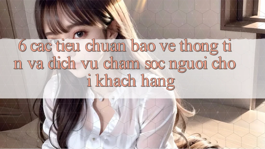 6. Các Tiêu Chuẩn Bảo vệ thông tin Và Dịch Vụ Chăm sóc người chơi Khách Hàng 6. Các Tiêu Chuẩn Bảo vệ thông tin Và Dịch Vụ Chăm sóc người chơi Khách Hàng