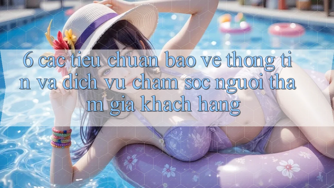 6. Các Tiêu Chuẩn Bảo vệ thông tin Và Dịch Vụ Chăm sóc người tham gia Khách Hàng 6. Các Tiêu Chuẩn Bảo vệ thông tin Và Dịch Vụ Chăm sóc người tham gia Khách Hàng