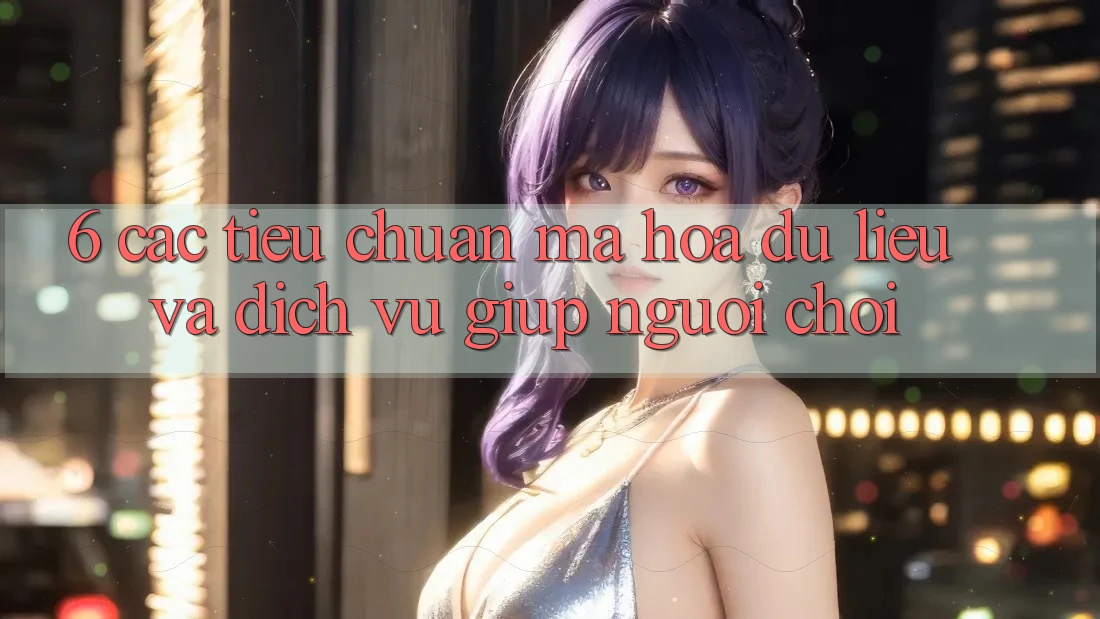 6. Các Tiêu Chuẩn Mã hóa dữ liệu Và Dịch Vụ Giúp Người chơi 6. Các Tiêu Chuẩn Mã hóa dữ liệu Và Dịch Vụ Giúp Người chơi