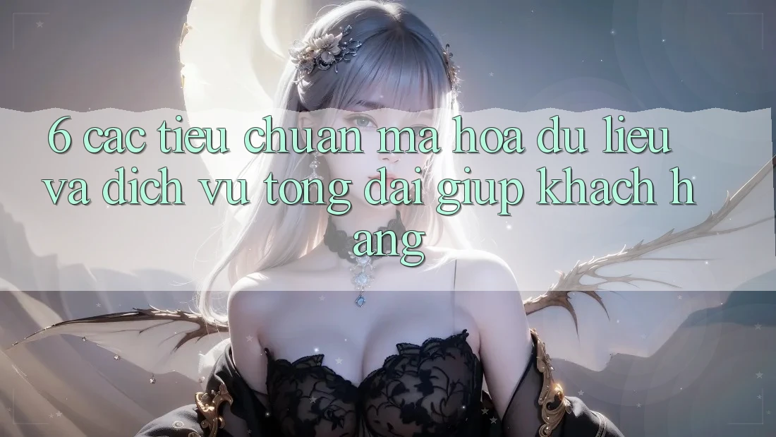 6. Các Tiêu Chuẩn Mã hóa dữ liệu Và Dịch Vụ Tổng đài giúp Khách Hàng 6. Các Tiêu Chuẩn Mã hóa dữ liệu Và Dịch Vụ Tổng đài giúp Khách Hàng