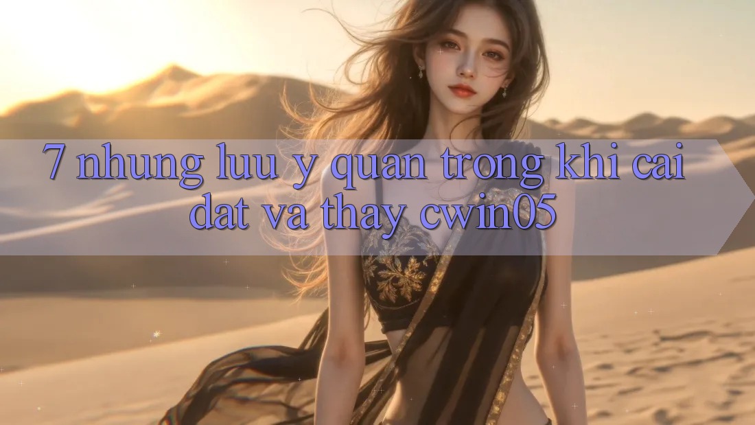 7. Những Lưu Ý Quan Trọng Khi Cài đặt Và Thấy cwin05 7. Những Lưu Ý Quan Trọng Khi Cài đặt Và Thấy cwin05
