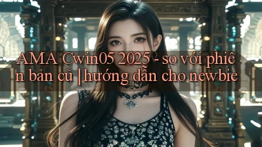 AMA Cwin05 2025   so với phiên bản cũ hướng dẫn cho newbie
