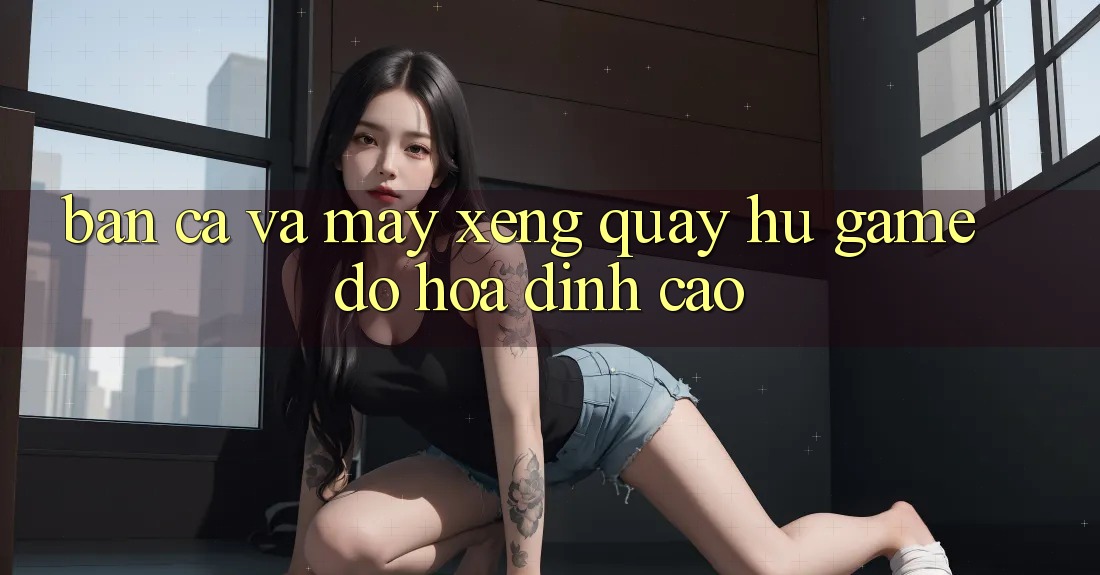 Bắn Cá Và Máy xèng (Quay hũ Game) Đồ Họa Đỉnh Cao Bắn Cá Và Máy xèng (Quay hũ Game) Đồ Họa Đỉnh Cao