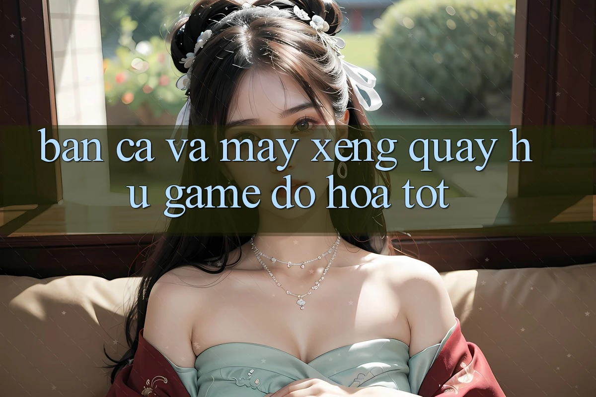 Bắn Cá Và Máy xèng (Quay hũ Game) Đồ Họa Tốt
