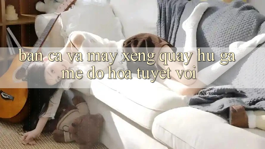 Bắn Cá Và Máy xèng (Quay hũ Game) Đồ Họa Tuyệt vời Bắn Cá Và Máy xèng (Quay hũ Game) Đồ Họa Tuyệt vời