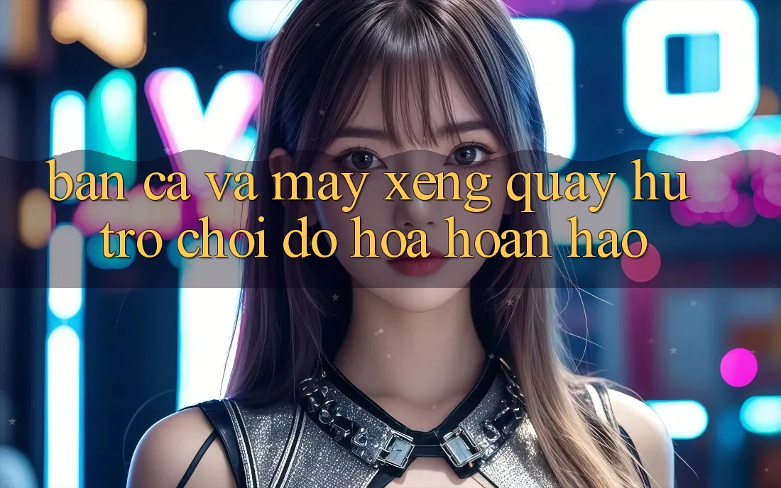 Bắn Cá Và Máy xèng (Quay hũ Trò chơi) Đồ Họa Hoàn hảo Bắn Cá Và Máy xèng (Quay hũ Trò chơi) Đồ Họa Hoàn hảo