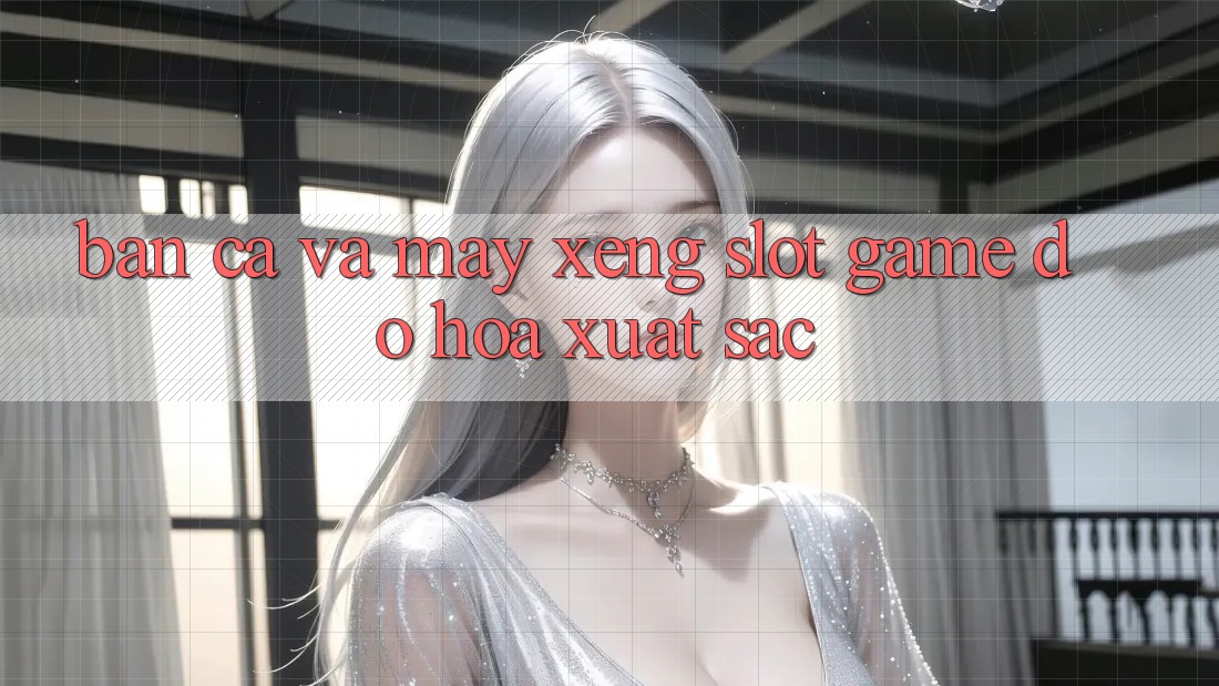 Bắn Cá Và Máy xèng (Slot Game) Đồ Họa Xuất sắc Bắn Cá Và Máy xèng (Slot Game) Đồ Họa Xuất sắc