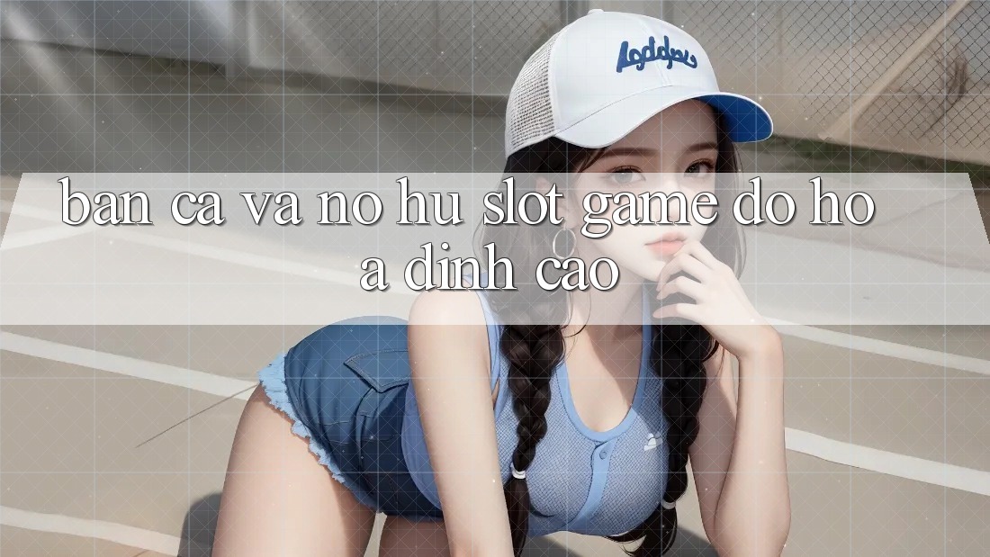 Bắn Cá Và Nổ hũ (Slot Game) Đồ Họa Đỉnh Cao Bắn Cá Và Nổ hũ (Slot Game) Đồ Họa Đỉnh Cao