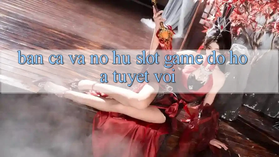 Bắn Cá Và Nổ hũ (Slot Game) Đồ Họa Tuyệt vời Bắn Cá Và Nổ hũ (Slot Game) Đồ Họa Tuyệt vời