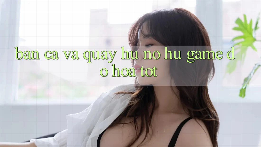 Bắn Cá Và Quay Hũ (Nổ hũ Game) Đồ Họa Tốt